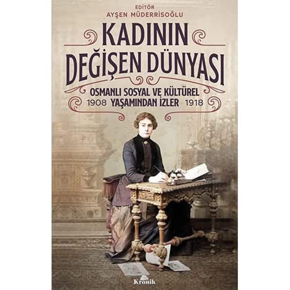 Kadının Değişen Dünyası: Osmanlı Sosyal ve Kültürel Yaşamından İzler (1908-1918)