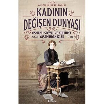 Kadının Değişen Dünyası: Osmanlı Sosyal ve Kültürel Yaşamından İzler (1908-1918)