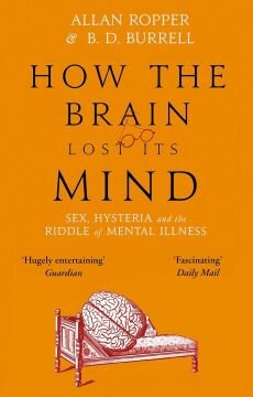 How The Brain Lost Its Mind: Sex, Hysteria and the Riddle of Mental Illness