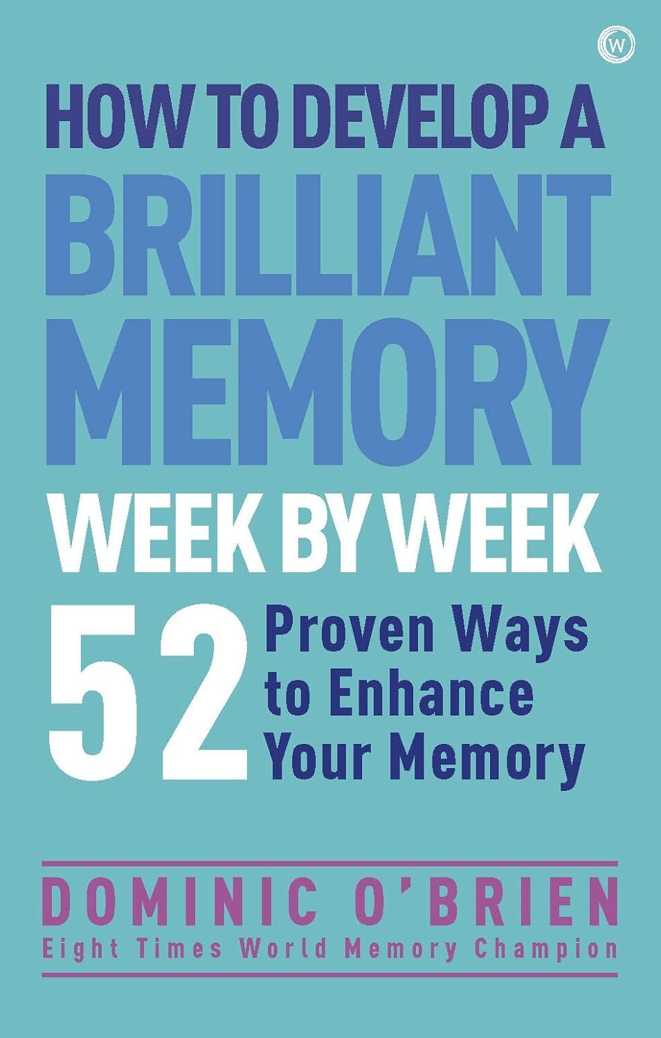 How to Develop a Brilliant Memory Week by Week: 52 Proven Ways to Enhance Your Memory Skills: 50 Proven Ways to Enhance Your Memory Skills