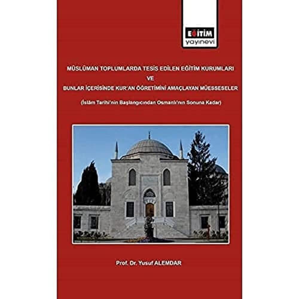 Müslüman Toplumlarda Tesis Edilen Eğitim Kurumları ve Bunlar İçerisinde Kur'an Öğretimini Amaçlayan Müesseseler: İslam Tarihi'nin Başlangıcından Osmanlı'nın Sonuna Kadar