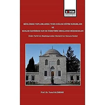 Müslüman Toplumlarda Tesis Edilen Eğitim Kurumları ve Bunlar İçerisinde Kur'an Öğretimini Amaçlayan Müesseseler: İslam Tarihi'nin Başlangıcından Osmanlı'nın Sonuna Kadar